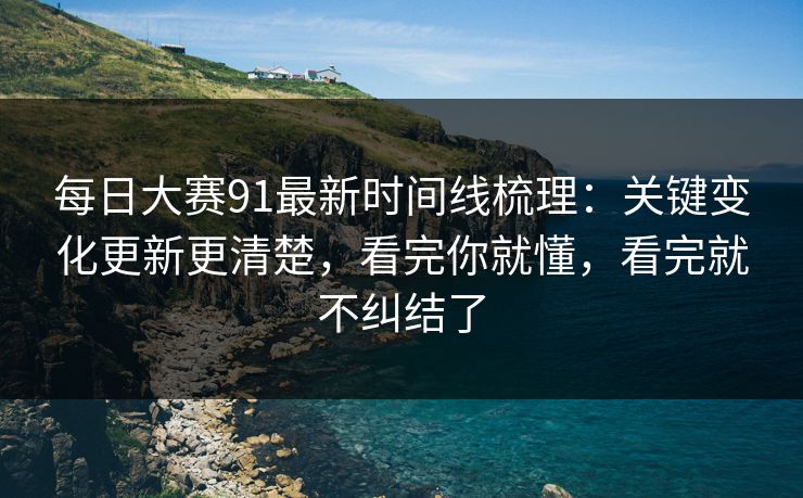 每日大赛91最新时间线梳理:关键变化更新更清楚,看完你就懂,看完就不纠结了 每日大赛91最新时间线梳理:关键变化更新更清楚,看完你就懂,看完就不纠结了