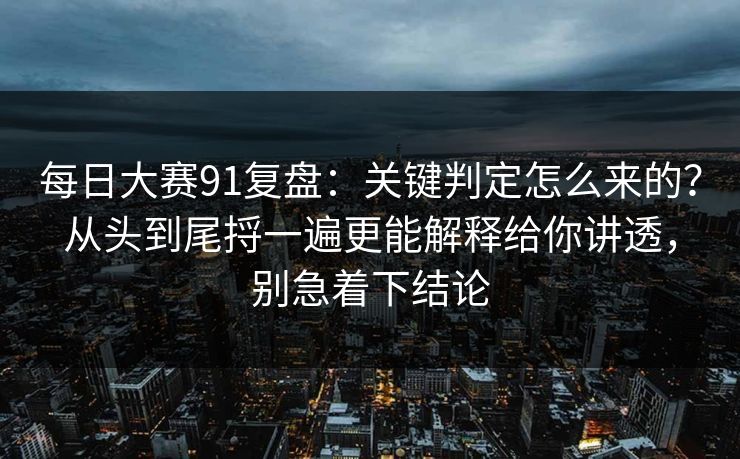 每日大赛91复盘:关键判定怎么来的?从头到尾捋一遍更能解释给你讲透,别急着下结论 每日大赛91复盘:关键判定怎么来的?从头到尾捋一遍更能解释给你讲透,别急着下结论