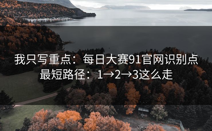 我只写重点:每日大赛91官网识别点最短路径:1→2→3这么走 我只写重点:每日大赛91官网识别点最短路径:1→2→3这么走