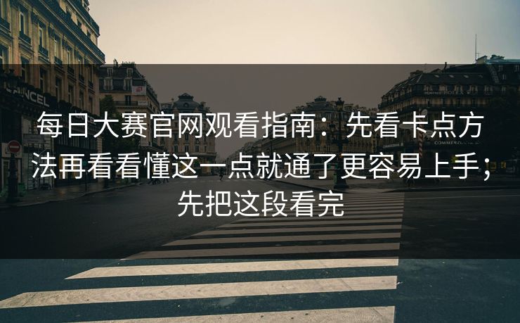 每日大赛官网观看指南：先看卡点方法再看看懂这一点就通了更容易上手；先把这段看完